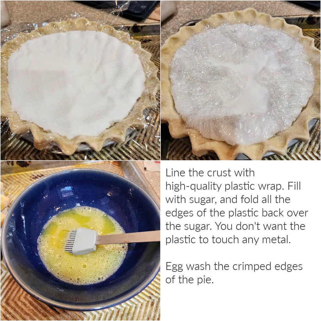 A collage of 3 images showing a pie crust lined with plastic wrap and filled with sugar and then a bowl of beaten egg. Text reads, "Line the crust with high-quality plastic wrap. Fill with sugar, and fold all the edges of the plastic back over the sugar. You don't want the plastic to touch any metal. Egg wash the crimped edges of the pie."