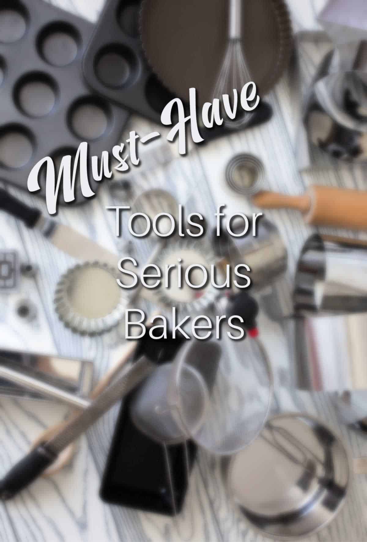A vertical image of baking pans and gadgets with a text overlay reading "must-have tools for serious bakers."