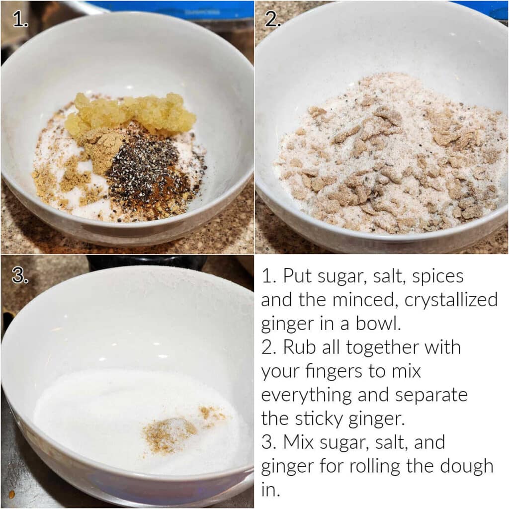A collage with four blocks, three of which are images illustrating the steps that are written out in the 4th block. Text reads, 1) Put sugar, salt, spices, and the minced, crystallized ginger in a bowl. 2) Rub all together to mix everything and separate the sticky ginger. 3) Mix sugar, salt, and ginger for rolling the dough in.
